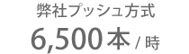 弊社プッシュ方式 6,500本/時